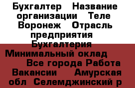 Бухгалтер › Название организации ­ Теле2-Воронеж › Отрасль предприятия ­ Бухгалтерия › Минимальный оклад ­ 31 000 - Все города Работа » Вакансии   . Амурская обл.,Селемджинский р-н